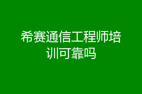 希赛通信工程师培训可靠吗