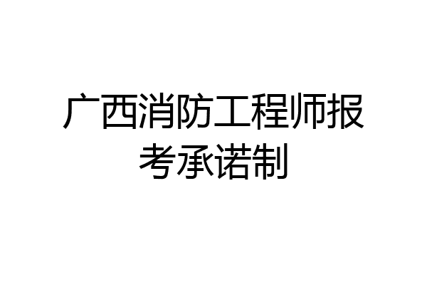 广西消防工程师报考承诺制