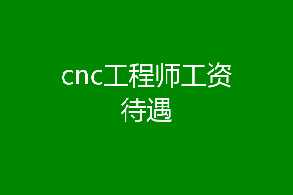 cnc工程师工资待遇