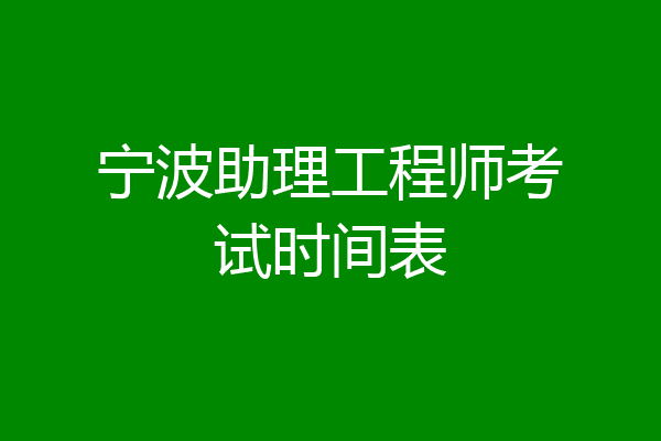 宁波助理工程师考试时间表