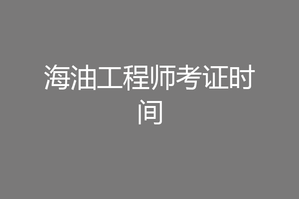 海油工程师考证时间