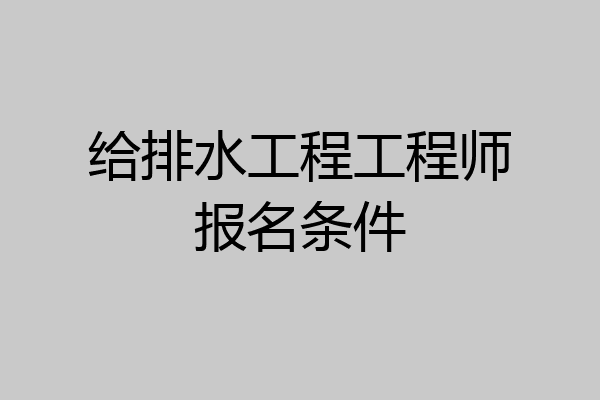给排水工程工程师报名条件