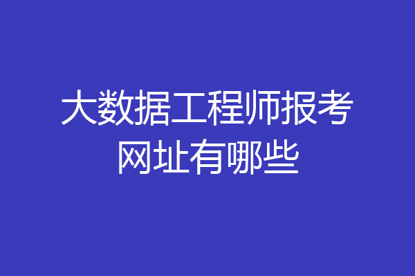 大数据工程师报考网址有哪些