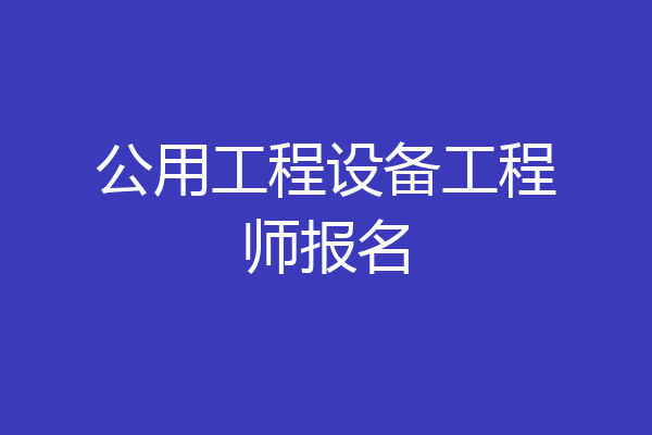 公用工程设备工程师报名