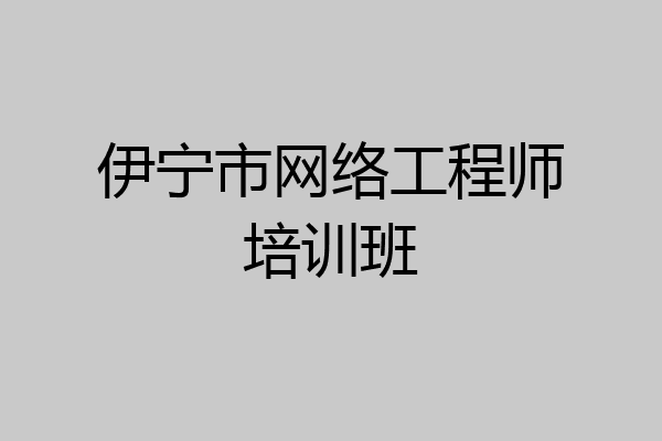 伊宁市网络工程师培训班