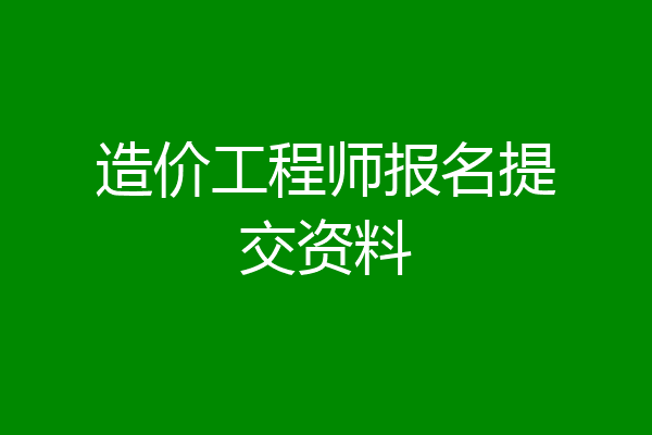 造价工程师报名提交资料