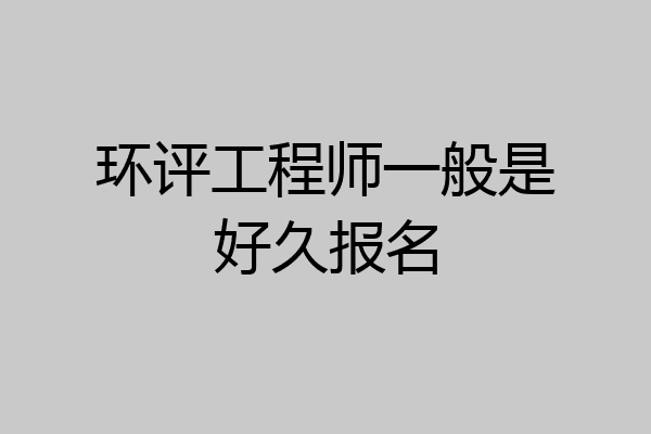 环评工程师一般是好久报名