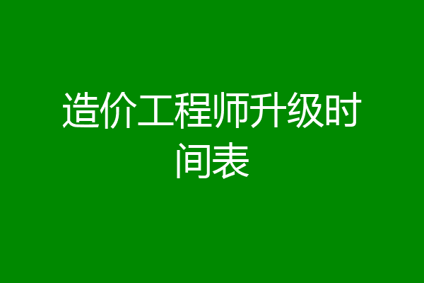 造价工程师升级时间表