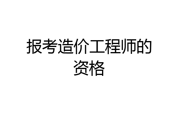报考造价工程师的资格