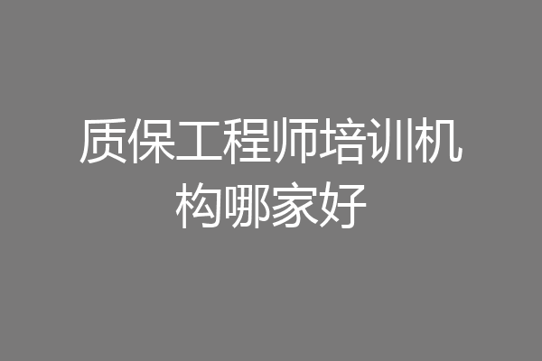 质保工程师培训机构哪家好