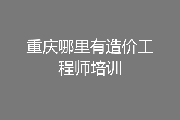重庆哪里有造价工程师培训