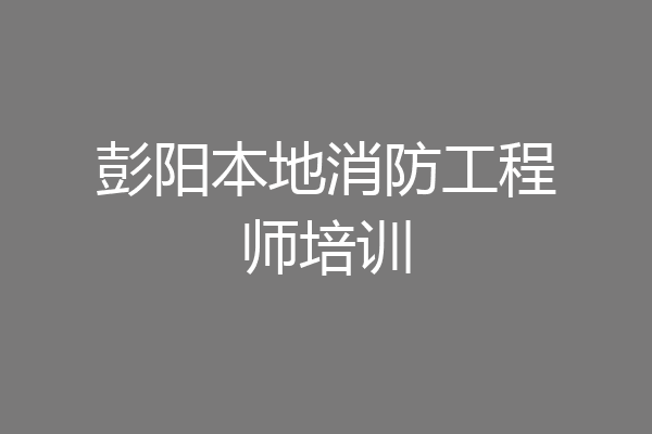 彭阳本地消防工程师培训