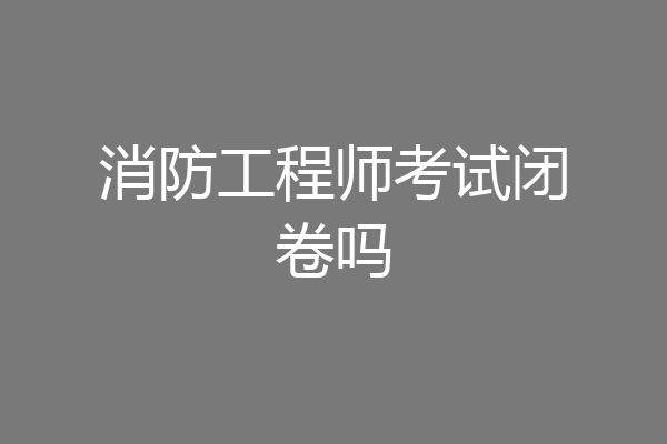 消防工程师考试闭卷吗