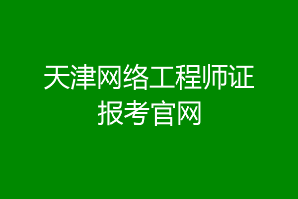 天津网络工程师证报考官网