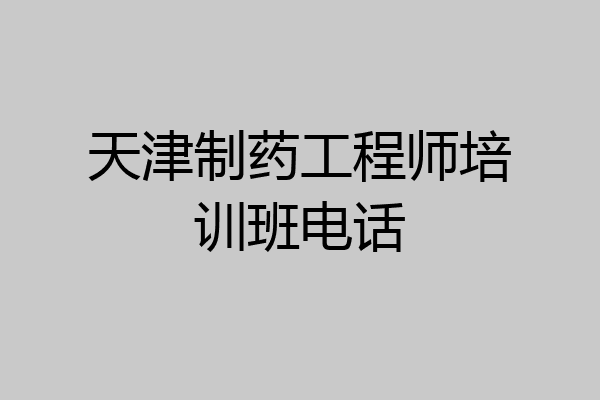 天津制药工程师培训班电话
