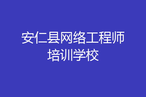 安仁县网络工程师培训学校