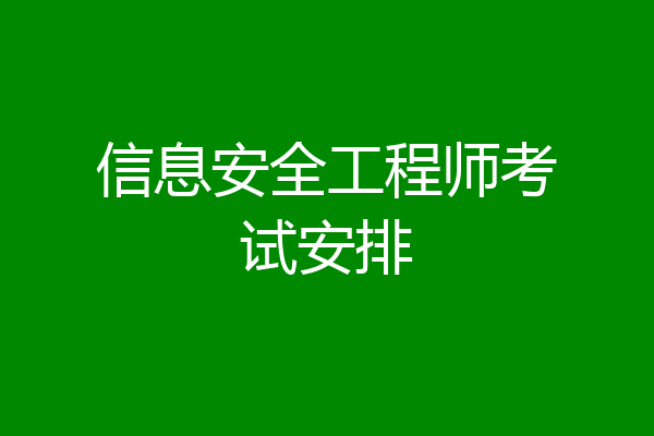 信息安全工程师考试安排