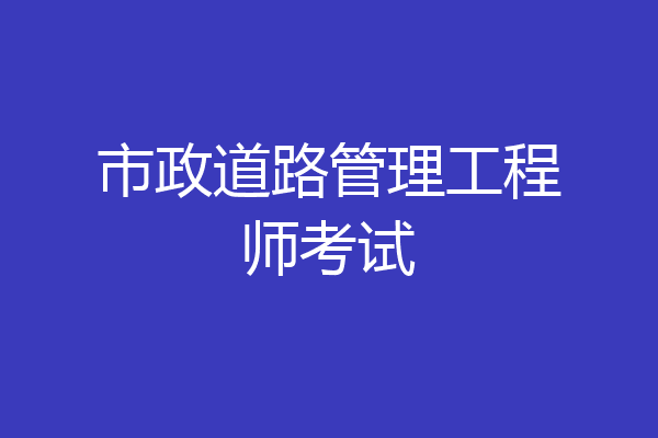市政道路管理工程师考试