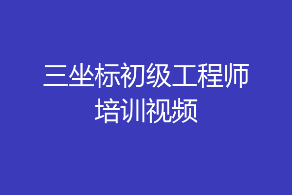 三坐标初级工程师培训视频
