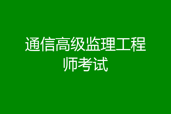 通信高级监理工程师考试