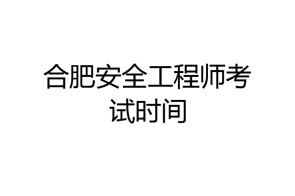 合肥安全工程师考试时间