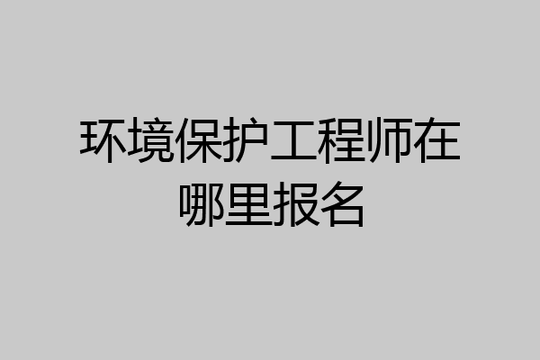 环境保护工程师在哪里报名