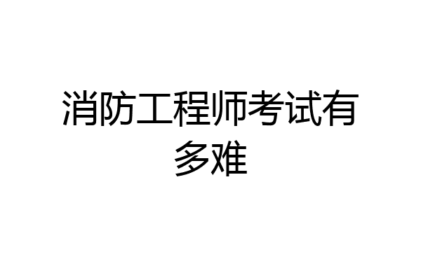 消防工程师考试有多难
