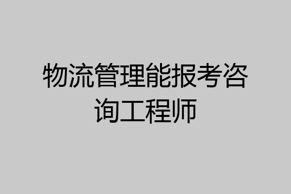 物流管理能报考咨询工程师