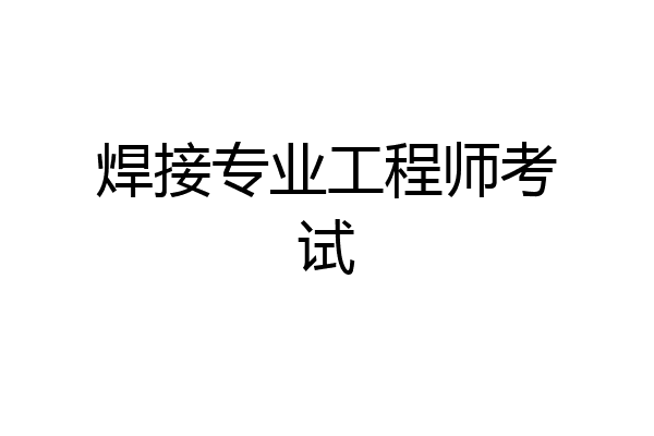 焊接专业工程师考试