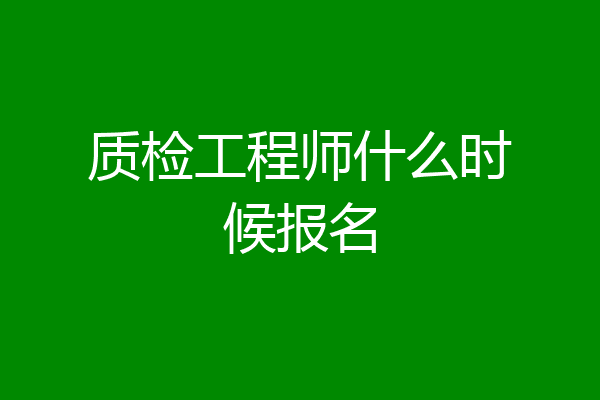 质检工程师什么时候报名
