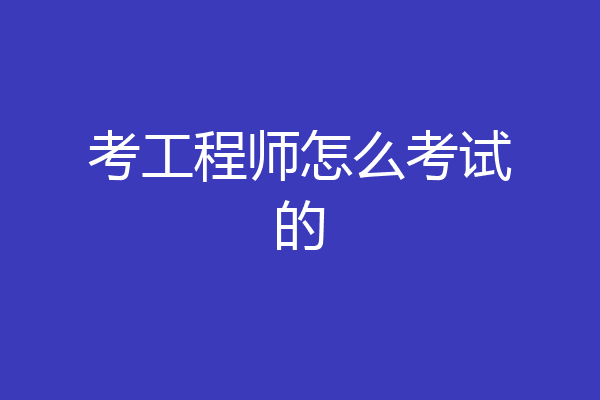 考工程师怎么考试的