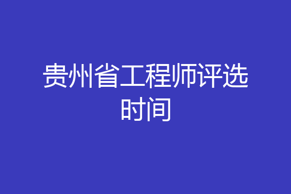 贵州省工程师评选时间