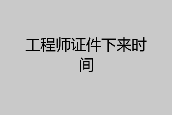工程师证件下来时间