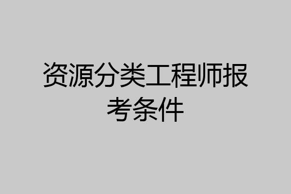 资源分类工程师报考条件