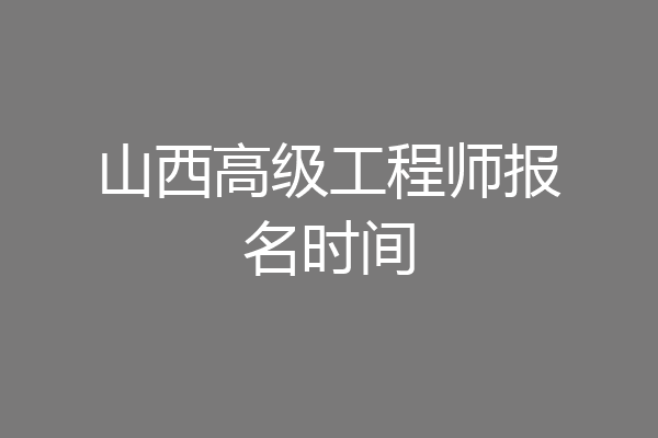 山西高级工程师报名时间