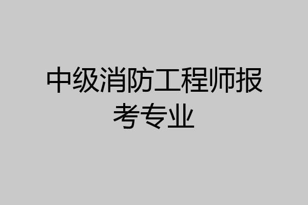 中级消防工程师报考专业