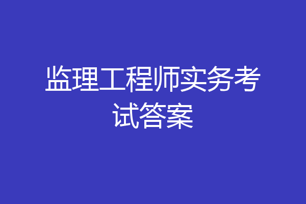监理工程师实务考试答案