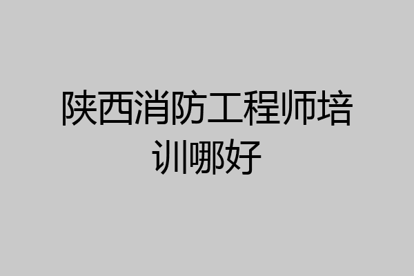 陕西消防工程师培训哪好