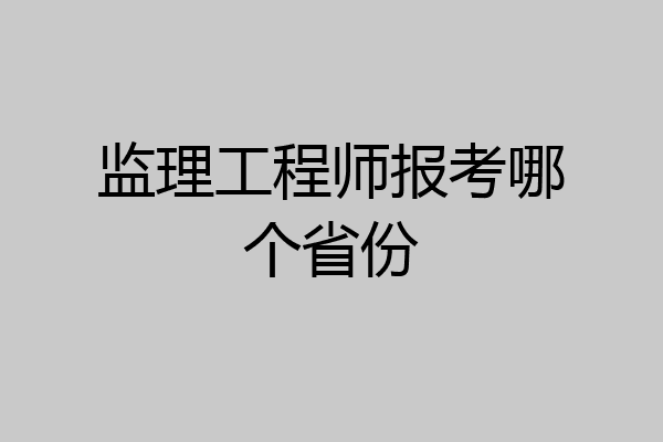 监理工程师报考哪个省份