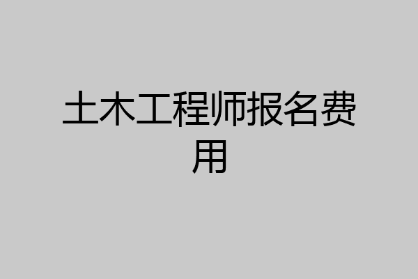 土木工程师报名费用