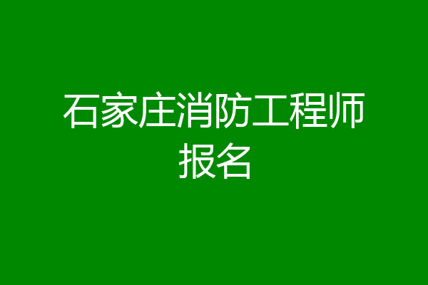 石家庄消防工程师报名