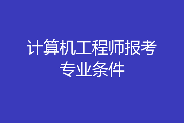 计算机工程师报考专业条件