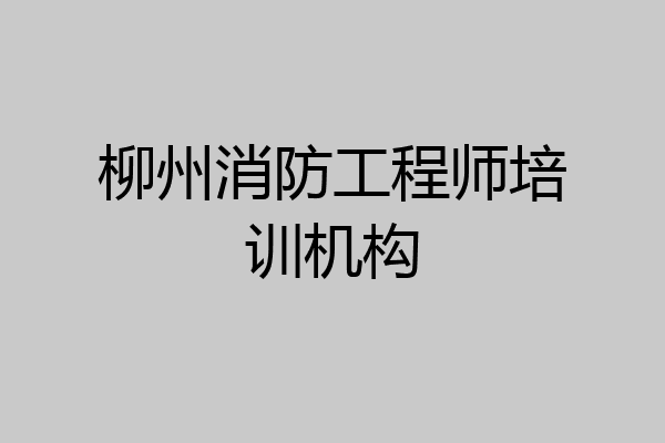 柳州消防工程师培训机构