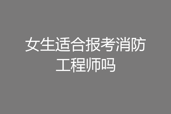 女生适合报考消防工程师吗