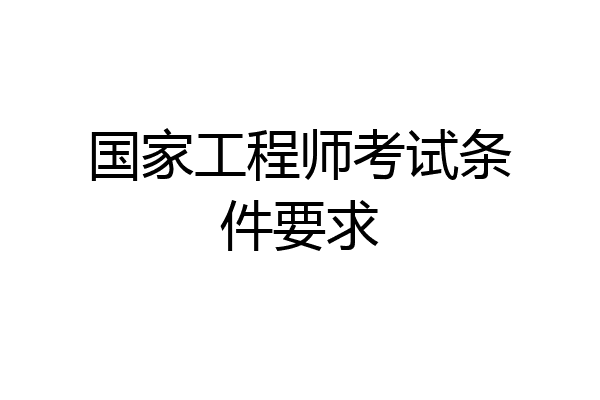 国家工程师考试条件要求