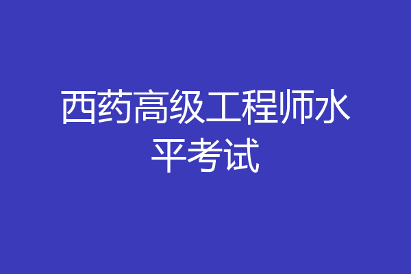 西药高级工程师水平考试