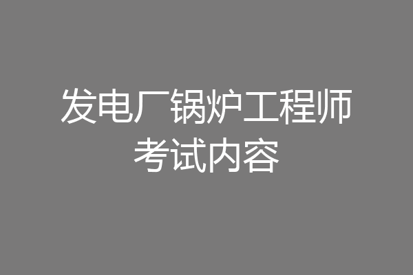 发电厂锅炉工程师考试内容