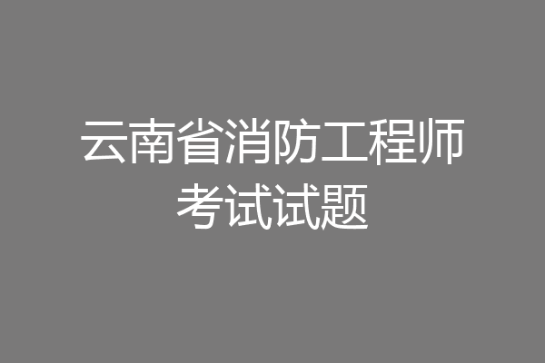 云南省消防工程师考试试题