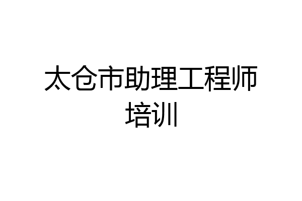 太仓市助理工程师培训