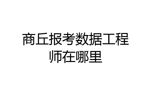 商丘报考数据工程师在哪里